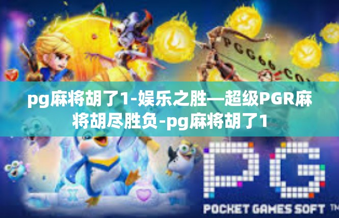 pg麻将胡了1-娱乐之胜—超级PGR麻将胡尽胜负-pg麻将胡了1