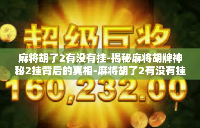 麻将胡了2有没有挂-揭秘麻将胡牌神秘2挂背后的真相-麻将胡了2有没有挂