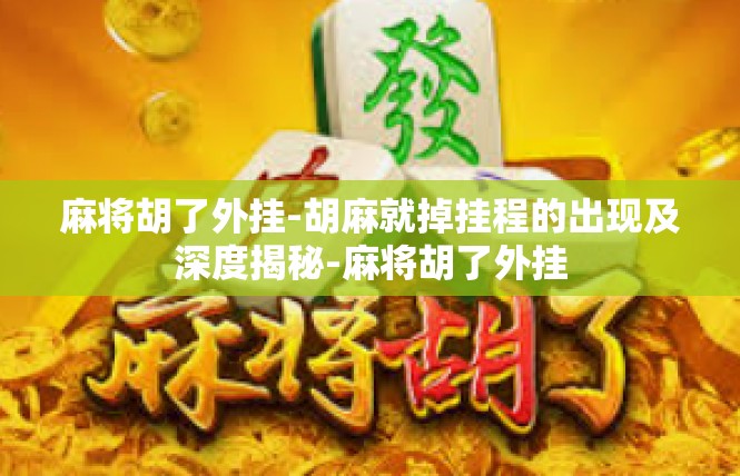 麻将胡了外挂-胡麻就掉挂程的出现及深度揭秘-麻将胡了外挂