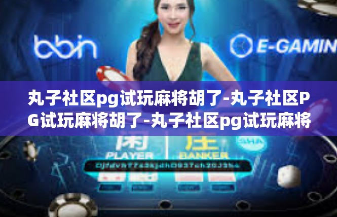 丸子社区pg试玩麻将胡了-丸子社区PG试玩麻将胡了-丸子社区pg试玩麻将胡了