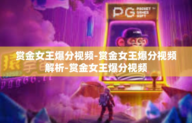 赏金女王爆分视频-赏金女王爆分视频解析-赏金女王爆分视频