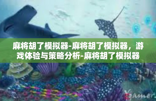 麻将胡了模拟器-麻将胡了模拟器，游戏体验与策略分析-麻将胡了模拟器