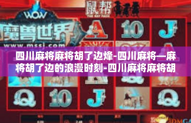 四川麻将麻将胡了边烽-四川麻将—麻将胡了边的浪漫时刻-四川麻将麻将胡了边烽