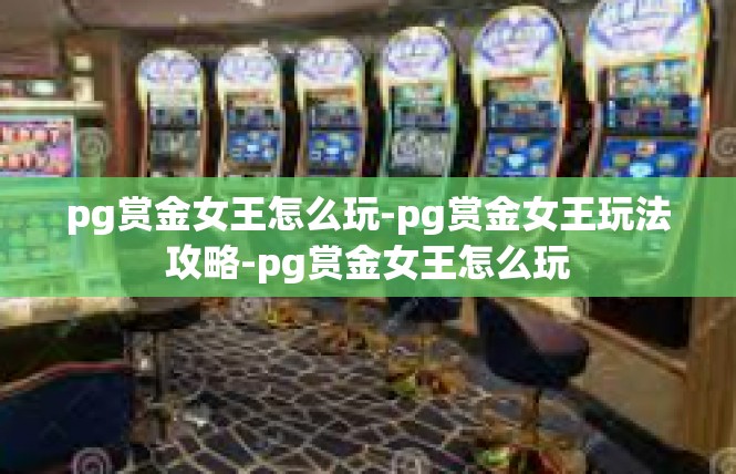 pg赏金女王怎么玩-pg赏金女王玩法攻略-pg赏金女王怎么玩