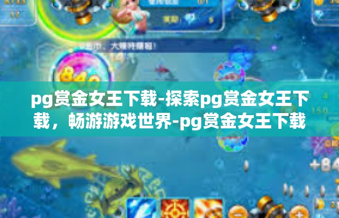pg赏金女王下载-探索pg赏金女王下载，畅游游戏世界-pg赏金女王下载