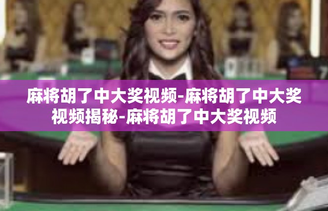 麻将胡了中大奖视频-麻将胡了中大奖视频揭秘-麻将胡了中大奖视频