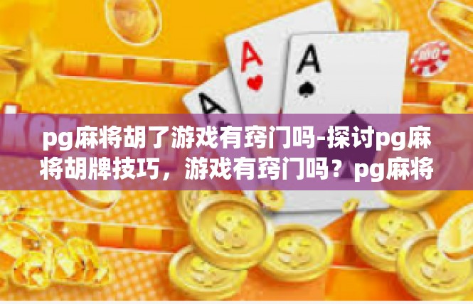 pg麻将胡了游戏有窍门吗-探讨pg麻将胡牌技巧，游戏有窍门吗？pg麻将胡了游戏有窍门吗