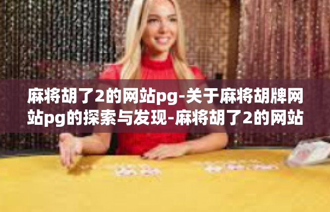 麻将胡了2的网站pg-关于麻将胡牌网站pg的探索与发现-麻将胡了2的网站pg