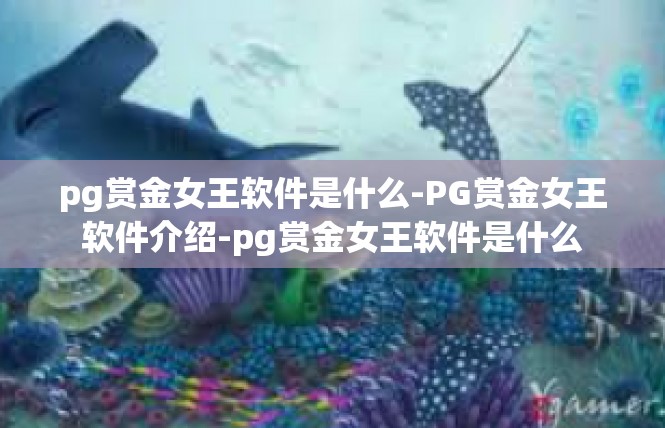 pg赏金女王软件是什么-PG赏金女王软件介绍-pg赏金女王软件是什么