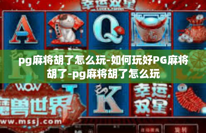 pg麻将胡了怎么玩-如何玩好PG麻将胡了-pg麻将胡了怎么玩