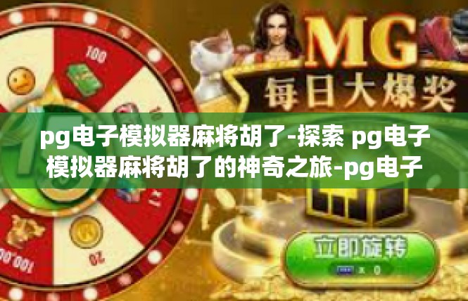 pg电子模拟器麻将胡了-探索 pg电子模拟器麻将胡了的神奇之旅-pg电子模拟器麻将胡了