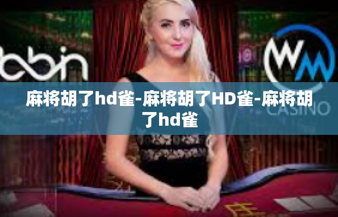 麻将胡了hd雀-麻将胡了HD雀-麻将胡了hd雀