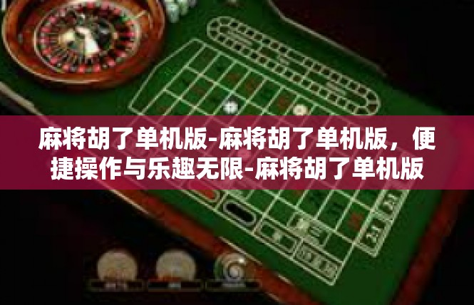 麻将胡了单机版-麻将胡了单机版，便捷操作与乐趣无限-麻将胡了单机版