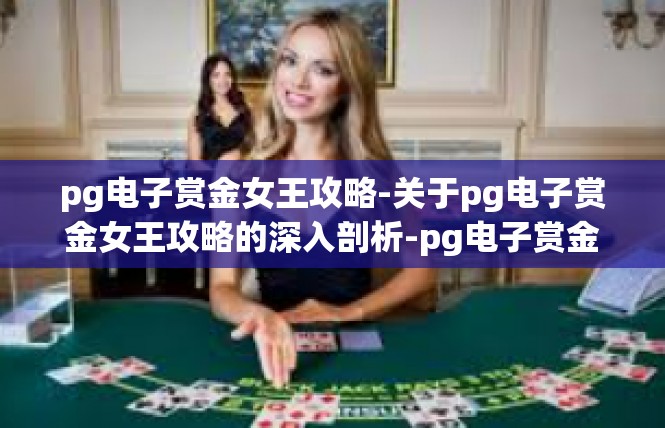 pg电子赏金女王攻略-关于pg电子赏金女王攻略的深入剖析-pg电子赏金女王攻略