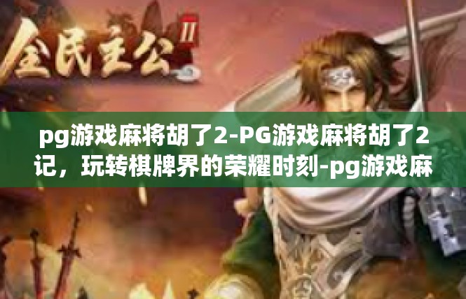 pg游戏麻将胡了2-PG游戏麻将胡了2记，玩转棋牌界的荣耀时刻-pg游戏麻将胡了2