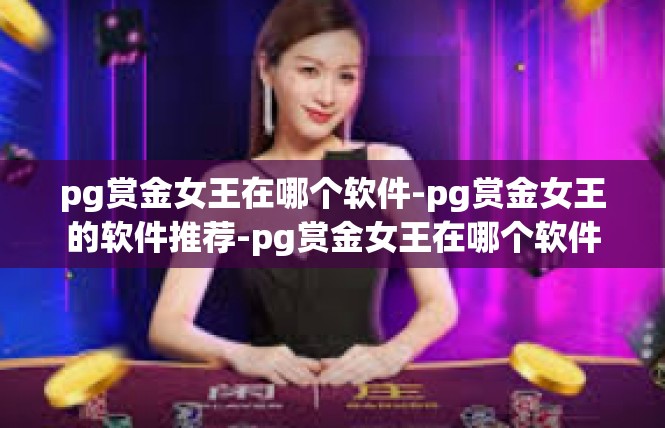 pg赏金女王在哪个软件-pg赏金女王的软件推荐-pg赏金女王在哪个软件