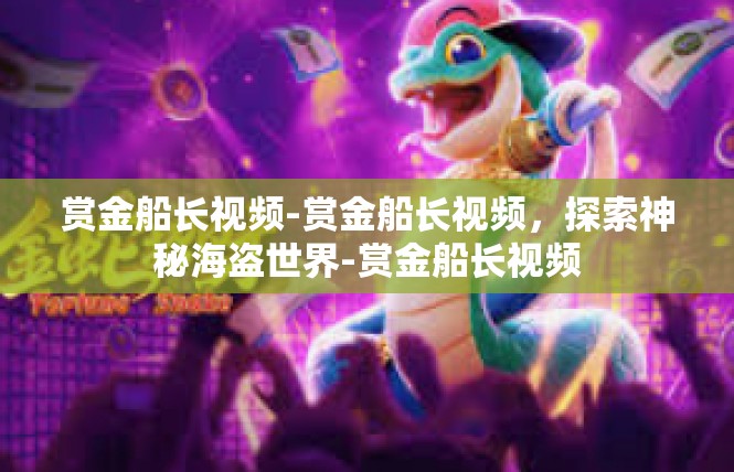 赏金船长视频-赏金船长视频，探索神秘海盗世界-赏金船长视频