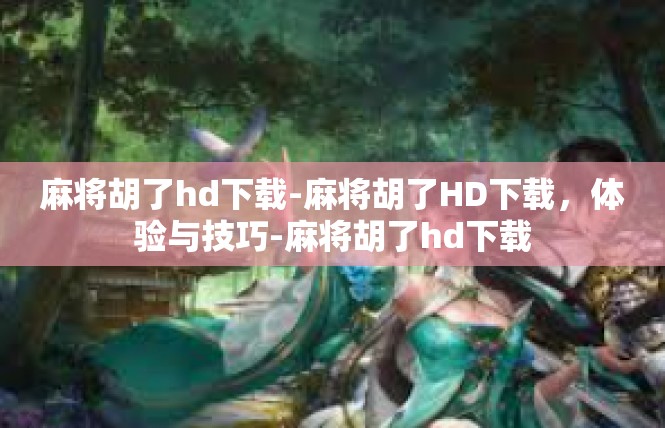 麻将胡了hd下载-麻将胡了HD下载，体验与技巧-麻将胡了hd下载