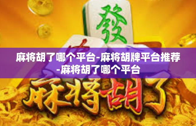 麻将胡了哪个平台-麻将胡牌平台推荐-麻将胡了哪个平台