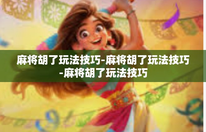 麻将胡了玩法技巧-麻将胡了玩法技巧-麻将胡了玩法技巧