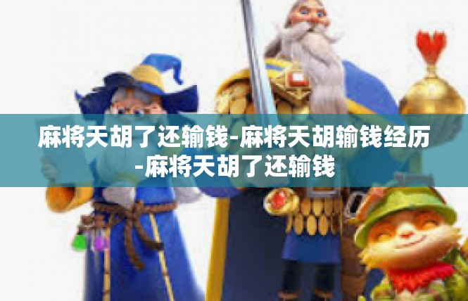 麻将天胡了还输钱-麻将天胡输钱经历-麻将天胡了还输钱