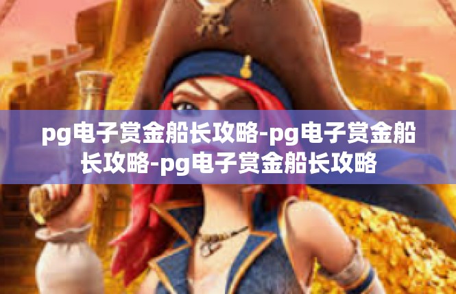 pg电子赏金船长攻略-pg电子赏金船长攻略-pg电子赏金船长攻略