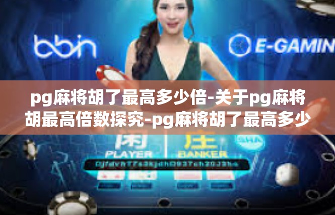 pg麻将胡了最高多少倍-关于pg麻将胡最高倍数探究-pg麻将胡了最高多少倍