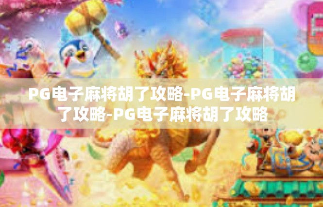 PG电子麻将胡了攻略-PG电子麻将胡了攻略-PG电子麻将胡了攻略
