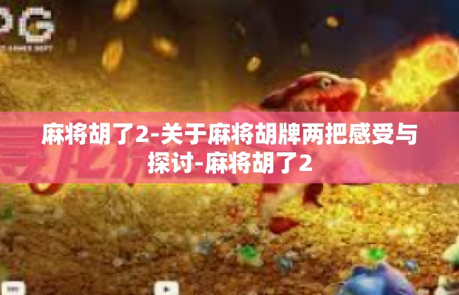 麻将胡了2-关于麻将胡牌两把感受与探讨-麻将胡了2