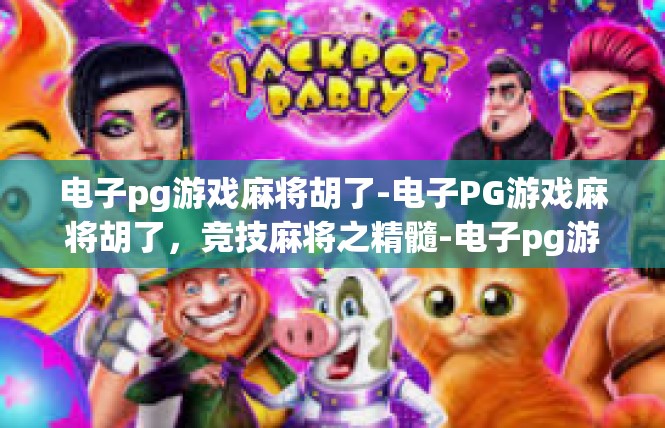 电子pg游戏麻将胡了-电子PG游戏麻将胡了，竞技麻将之精髓-电子pg游戏麻将胡了