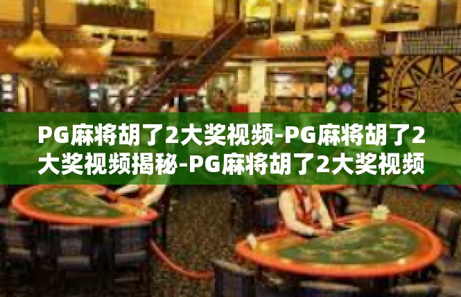 PG麻将胡了2大奖视频-PG麻将胡了2大奖视频揭秘-PG麻将胡了2大奖视频