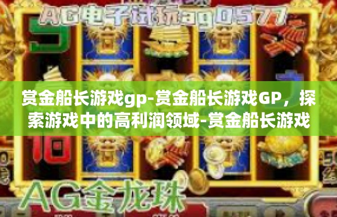 赏金船长游戏gp-赏金船长游戏GP，探索游戏中的高利润领域-赏金船长游戏gp