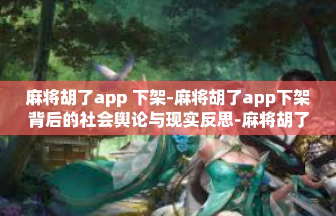 麻将胡了app 下架-麻将胡了app下架背后的社会舆论与现实反思-麻将胡了app 下架