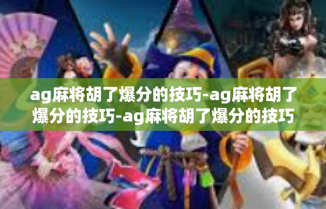ag麻将胡了爆分的技巧-ag麻将胡了爆分的技巧-ag麻将胡了爆分的技巧