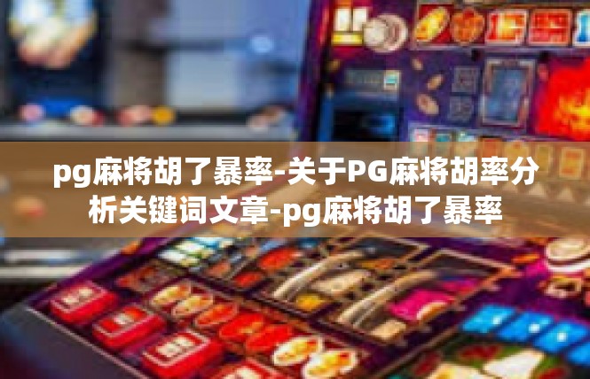 pg麻将胡了暴率-关于PG麻将胡率分析关键词文章-pg麻将胡了暴率