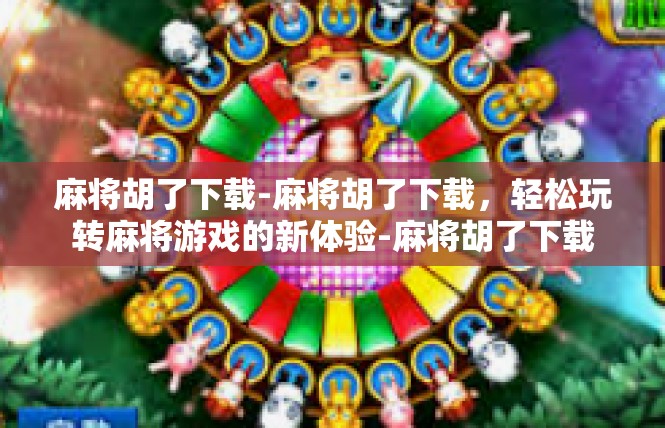 麻将胡了下载-麻将胡了下载，轻松玩转麻将游戏的新体验-麻将胡了下载