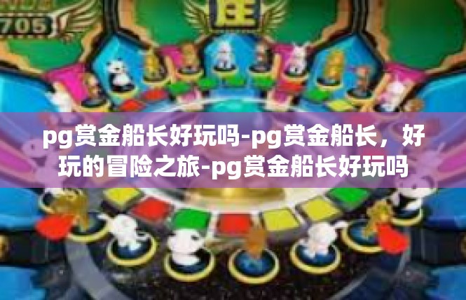 pg赏金船长好玩吗-pg赏金船长，好玩的冒险之旅-pg赏金船长好玩吗