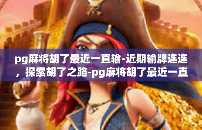 pg麻将胡了最近一直输-近期输牌连连，探索胡了之路-pg麻将胡了最近一直输