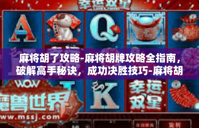 麻将胡了攻略-麻将胡牌攻略全指南，破解高手秘诀，成功决胜技巧-麻将胡了攻略