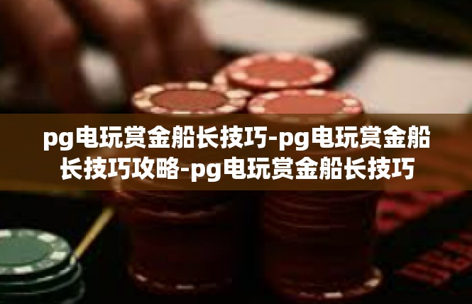 pg电玩赏金船长技巧-pg电玩赏金船长技巧攻略-pg电玩赏金船长技巧
