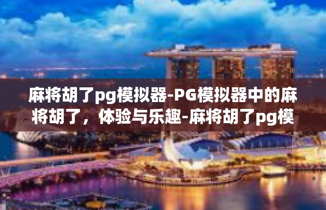 麻将胡了pg模拟器-PG模拟器中的麻将胡了，体验与乐趣-麻将胡了pg模拟器