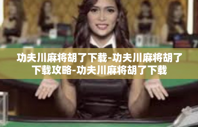 功夫川麻将胡了下载-功夫川麻将胡了下载攻略-功夫川麻将胡了下载
