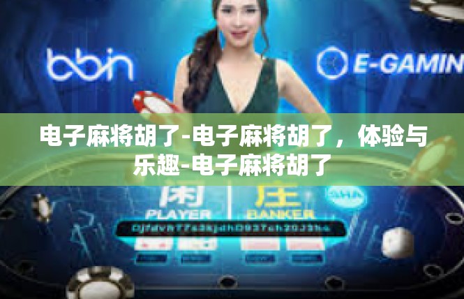 电子麻将胡了-电子麻将胡了，体验与乐趣-电子麻将胡了