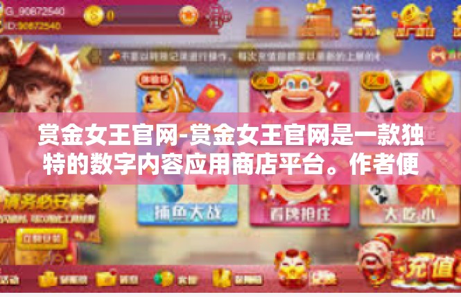 赏金女王官网-赏金女王官网是一款独特的数字内容应用商店平台。作者便沿着其中的使用经验和众多关注的热键标签探讨了一番。赏金女王官网