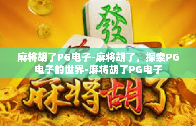麻将胡了PG电子-麻将胡了，探索PG电子的世界-麻将胡了PG电子
