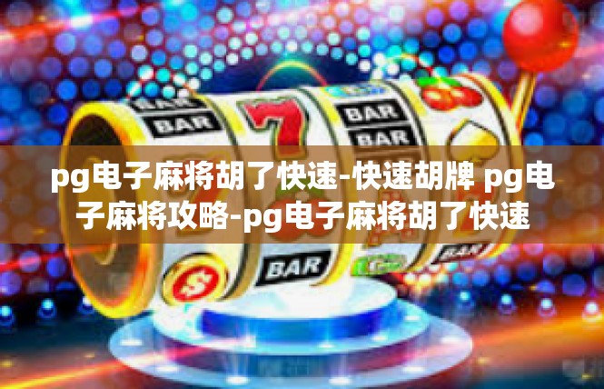 pg电子麻将胡了快速-快速胡牌 pg电子麻将攻略-pg电子麻将胡了快速