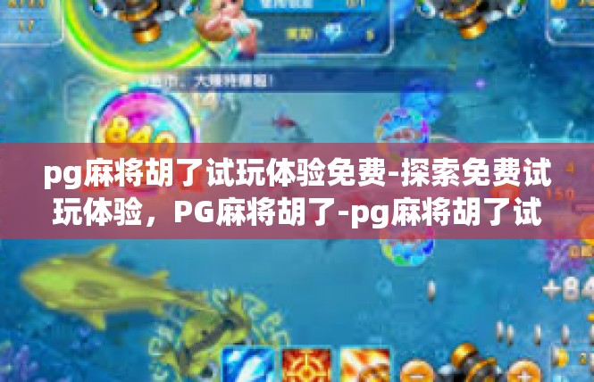 pg麻将胡了试玩体验免费-探索免费试玩体验，PG麻将胡了-pg麻将胡了试玩体验免费