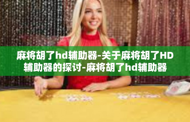 麻将胡了hd辅助器-关于麻将胡了HD辅助器的探讨-麻将胡了hd辅助器