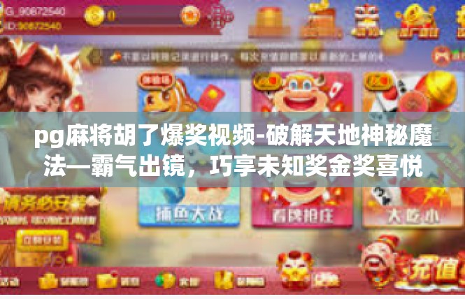 pg麻将胡了爆奖视频-破解天地神秘魔法—霸气出镜，巧享未知奖金奖喜悦！pg麻将胡了爆奖视频