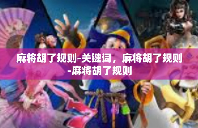 麻将胡了规则-关键词，麻将胡了规则-麻将胡了规则